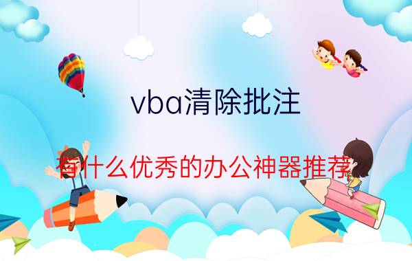 vba清除批注 有什么优秀的办公神器推荐？